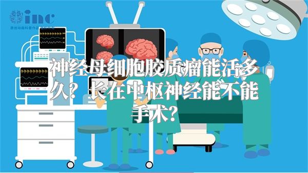 神经母细胞胶质瘤能活多久？长在中枢神经能不能手术？