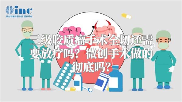 三级胶质瘤手术全切还需要放疗吗？微创手术做的彻底吗？