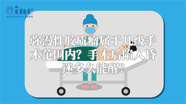 弥漫性胶质瘤属于几级手术范围内？手术后陷入昏迷多久能醒？