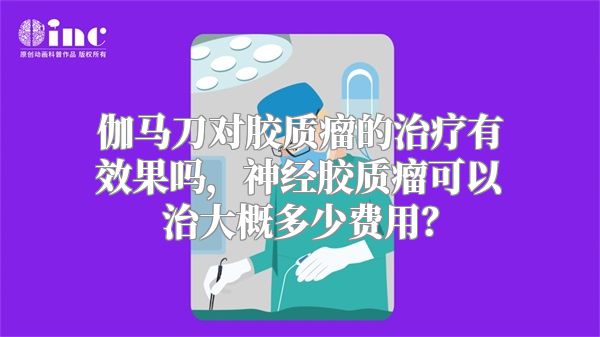 伽马刀对胶质瘤的治疗有效果吗，神经胶质瘤可以治大概多少费用？