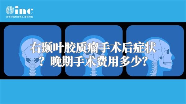 右颞叶胶质瘤手术后症状？晚期手术费用多少？