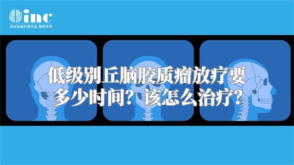 低级别丘脑胶质瘤放疗要多少时间？该怎么治疗？