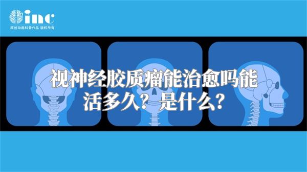 视神经胶质瘤能治愈吗能活多久？是什么？