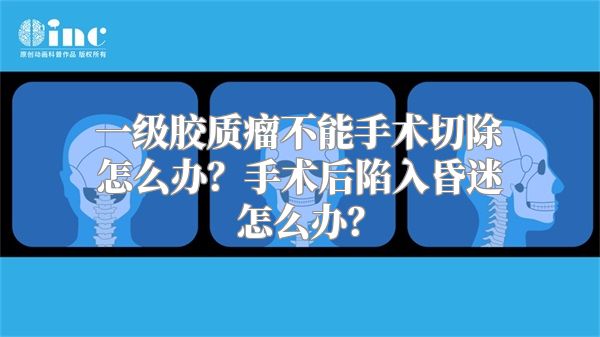 一级胶质瘤不能手术切除怎么办？手术后陷入昏迷怎么办？