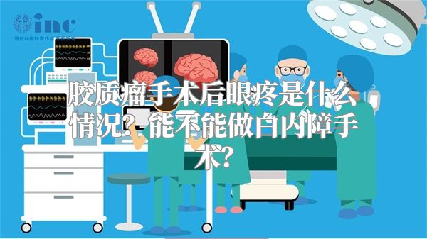 胶质瘤手术后眼疼是什么情况？能不能做白内障手术？