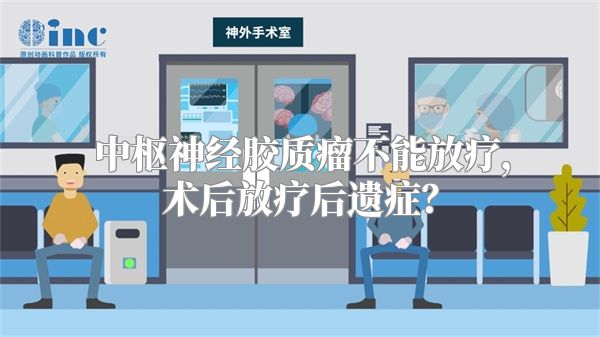 中枢神经胶质瘤不能放疗，术后放疗后遗症？