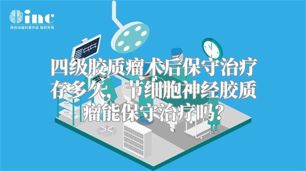 四级胶质瘤术后保守治疗存多久，节细胞神经胶质瘤能保守治疗吗？