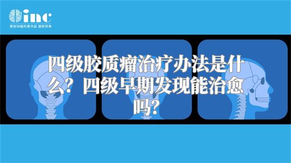 四级胶质瘤治疗办法是什么？四级早期发现能治愈吗？