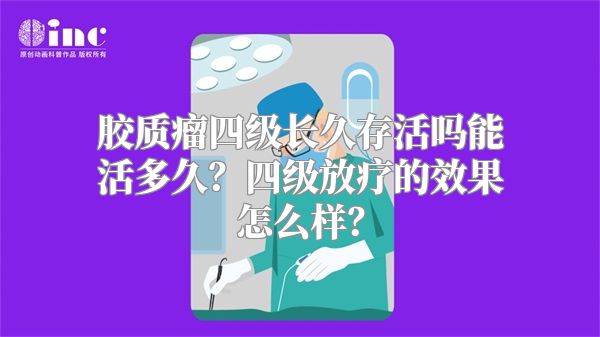 胶质瘤四级长久存活吗能活多久？四级放疗的效果怎么样？