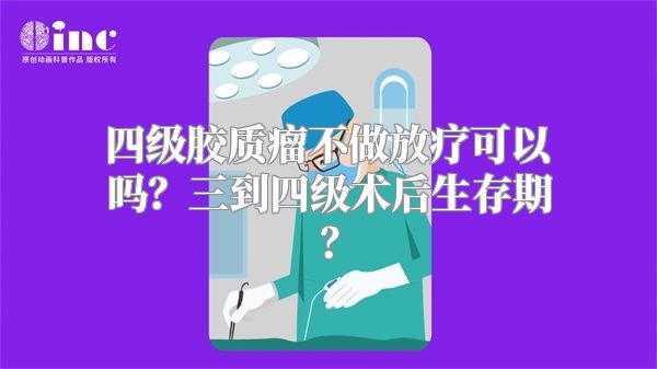 四级胶质瘤不做放疗可以吗？三到四级术后生存期？