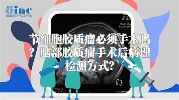 节细胞胶质瘤必须手术吗？脑部胶质瘤手术后病理检测方式？