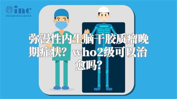 弥漫性内生脑干胶质瘤晚期症状？who2级可以治愈吗？