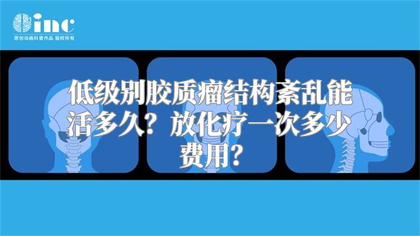 低级别胶质瘤结构紊乱能活多久？放化疗一次多少费用？