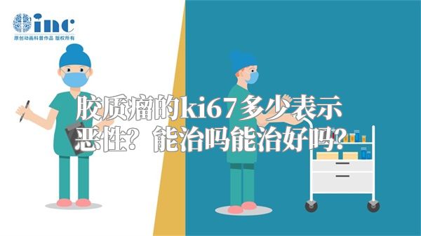 胶质瘤的ki67多少表示恶性？能治吗能治好吗？