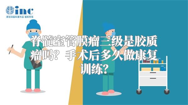 脊髓室管膜瘤三级是胶质瘤吗？手术后多久做康复训练？