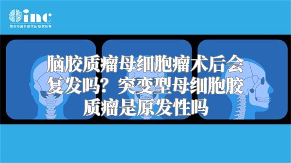 脑胶质瘤母细胞瘤术后会复发吗？突变型母细胞胶质瘤是原发性吗