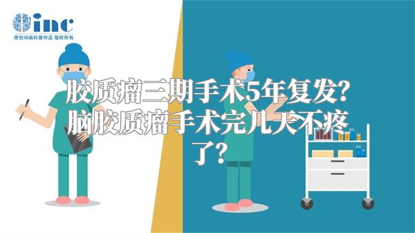 胶质瘤三期手术5年复发？脑胶质瘤手术完几天不疼了？