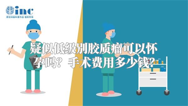 疑似低级别胶质瘤可以怀孕吗？手术费用多少钱？