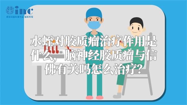 水蛭对胶质瘤治疗作用是什么，脑神经胶质瘤与信佛有关吗怎么治疗？