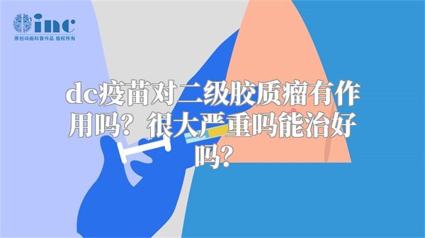 dc疫苗对二级胶质瘤有作用吗？很大严重吗能治好吗？