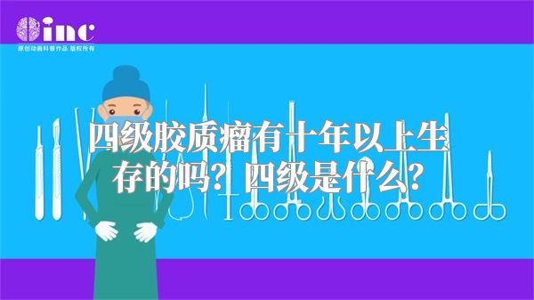 四级胶质瘤有十年以上生存的吗？四级是什么？