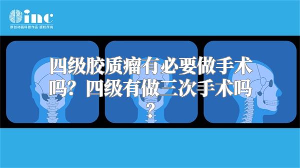 四级胶质瘤有必要做手术吗？四级有做三次手术吗？