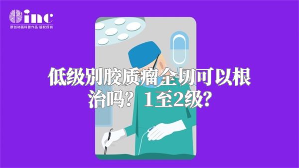 低级别胶质瘤全切可以根治吗？1至2级？