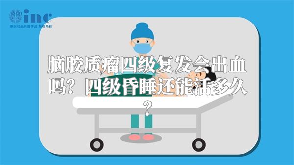 脑胶质瘤四级复发会出血吗？四级昏睡还能活多久？