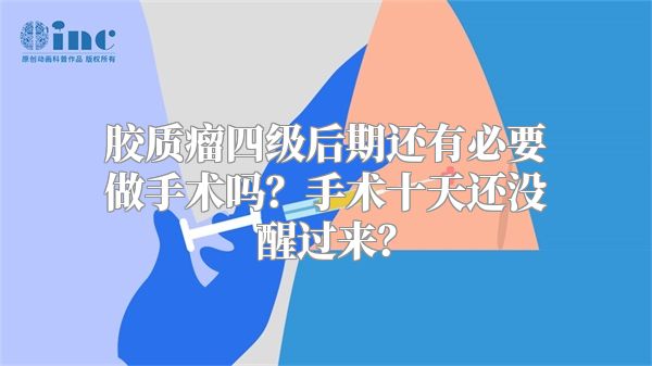 胶质瘤四级后期还有必要做手术吗？手术十天还没醒过来？