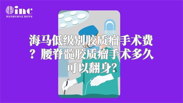 海马低级别胶质瘤手术费？腰脊髓胶质瘤手术多久可以翻身？