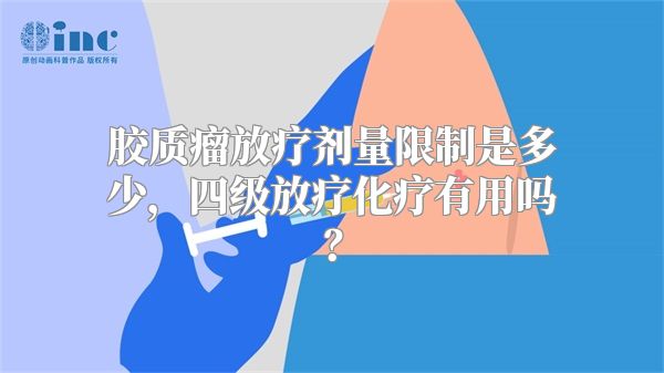 胶质瘤放疗剂量限制是多少，四级放疗化疗有用吗？