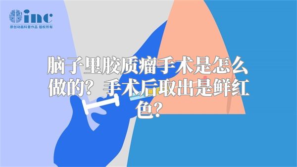 脑子里胶质瘤手术是怎么做的？手术后取出是鲜红色？