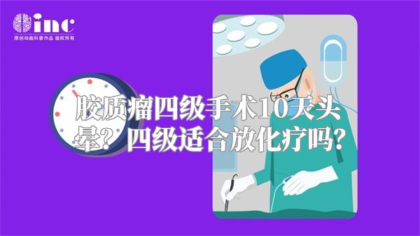 胶质瘤四级手术10天头晕？四级适合放化疗吗？