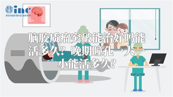 脑胶质瘤突破能治好吗能活多久？晚期瞳孔一大一小能活多久？