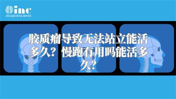 胶质瘤导致无法站立能活多久？慢跑有用吗能活多久？