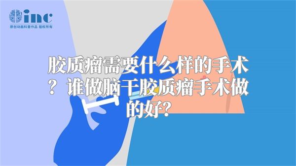 胶质瘤需要什么样的手术？谁做脑干胶质瘤手术做的好？