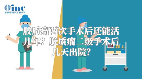 胶质瘤两次手术后还能活几年？胶质瘤二级手术后几天出院？