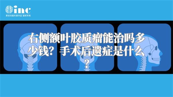 右侧额叶胶质瘤能治吗多少钱？手术后遗症是什么？