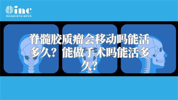 脊髓胶质瘤会移动吗能活多久？能做手术吗能活多久？