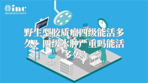 野生型胶质瘤四级能活多久？四级水肿严重吗能活多久？