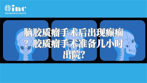 脑胶质瘤手术后出现癫痫？胶质瘤手术准备几小时出院？