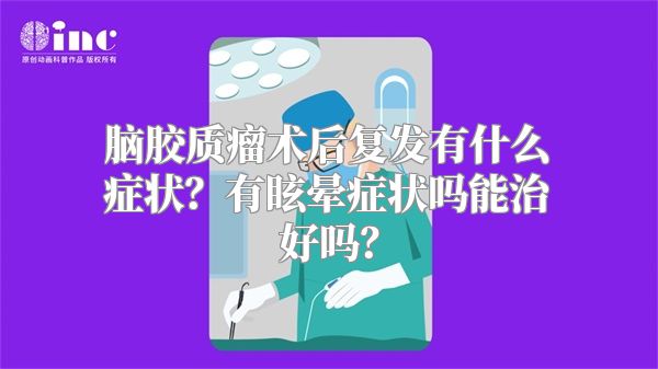 脑胶质瘤术后复发有什么症状？有眩晕症状吗能治好吗？