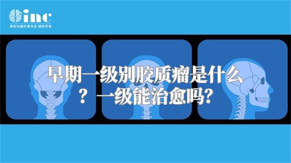 早期一级别胶质瘤是什么？一级能治愈吗？