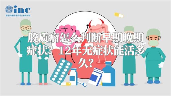 胶质瘤怎么判断早期晚期症状？12年无症状能活多久？