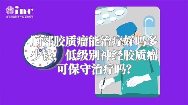 脑部胶质瘤能治疗好吗多少钱，低级别神经胶质瘤可保守治疗吗？