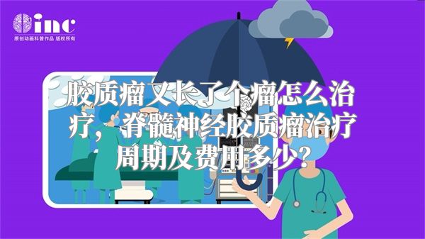 胶质瘤又长了个瘤怎么治疗，脊髓神经胶质瘤治疗周期及费用多少？