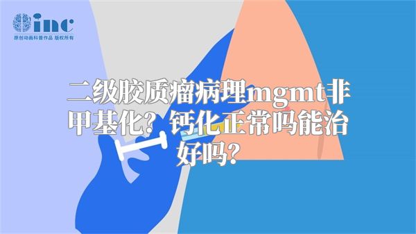 二级胶质瘤病理mgmt非甲基化？钙化正常吗能治好吗？