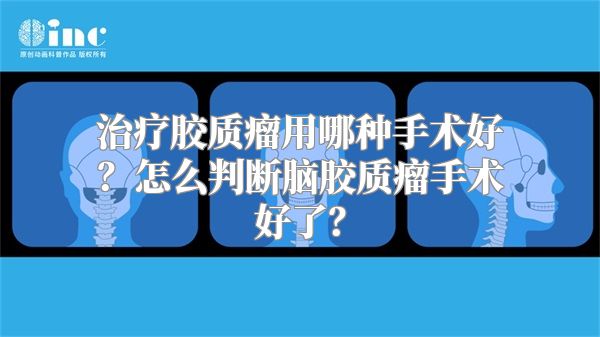 治疗胶质瘤用哪种手术好？怎么判断脑胶质瘤手术好了？