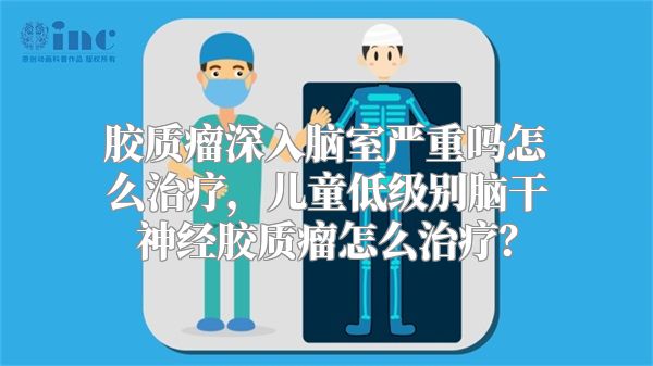 胶质瘤深入脑室严重吗怎么治疗，儿童低级别脑干神经胶质瘤怎么治疗？