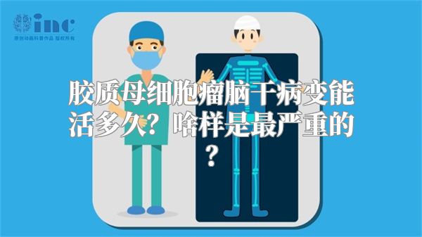 胶质母细胞瘤脑干病变能活多久？啥样是最严重的？